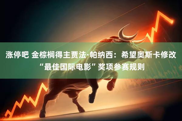涨停吧 金棕榈得主贾法·帕纳西：希望奥斯卡修改“最佳国际电影”奖项参赛规则