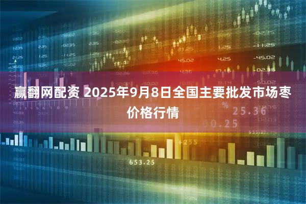 赢翻网配资 2025年9月8日全国主要批发市场枣价格行情