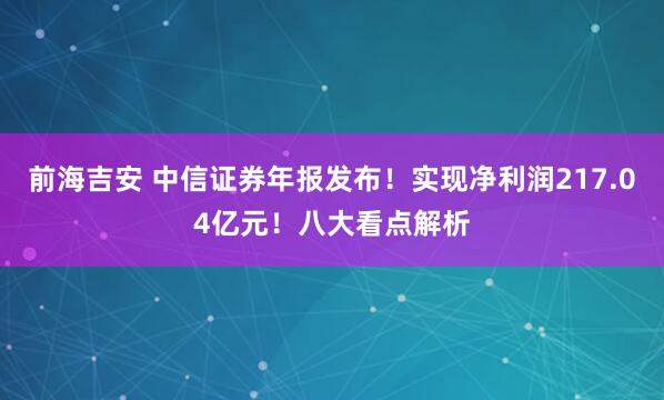 前海吉安 中信证券年报发布！实现净利润217.04亿元！八大看点解析