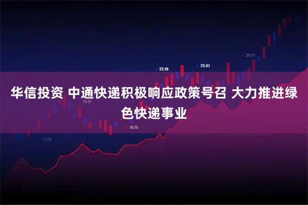 华信投资 中通快递积极响应政策号召 大力推进绿色快递事业