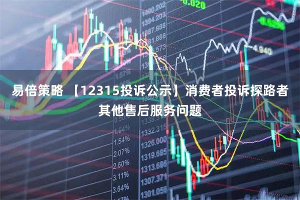 易倍策略 【12315投诉公示】消费者投诉探路者其他售后服务问题