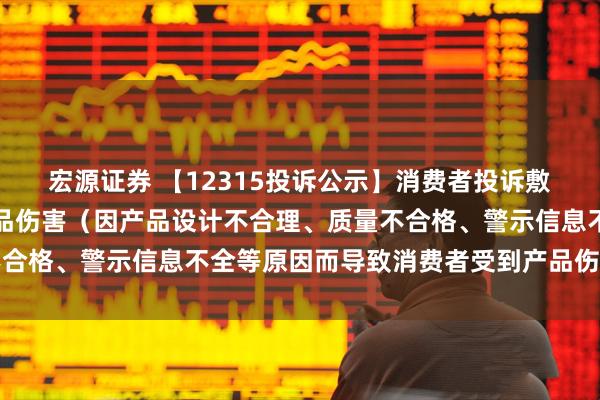 宏源证券 【12315投诉公示】消费者投诉敷尔佳导致消费者受到产品伤害（因产品设计不合理、质量不合格、警示信息不全等原因而导致消费者受到产品伤害）问题