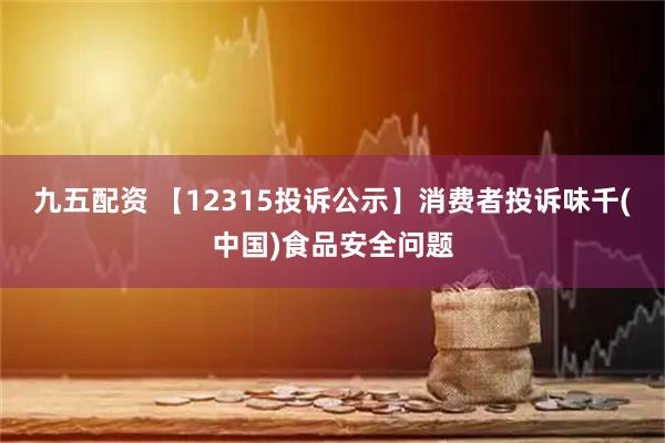 九五配资 【12315投诉公示】消费者投诉味千(中国)食品安全问题