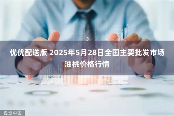 优优配送版 2025年5月28日全国主要批发市场油桃价格行情