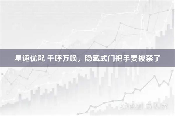 星速优配 千呼万唤，隐藏式门把手要被禁了