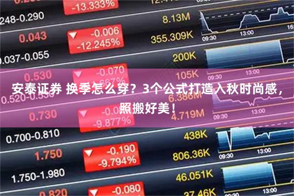 安泰证券 换季怎么穿？3个公式打造入秋时尚感，照搬好美！