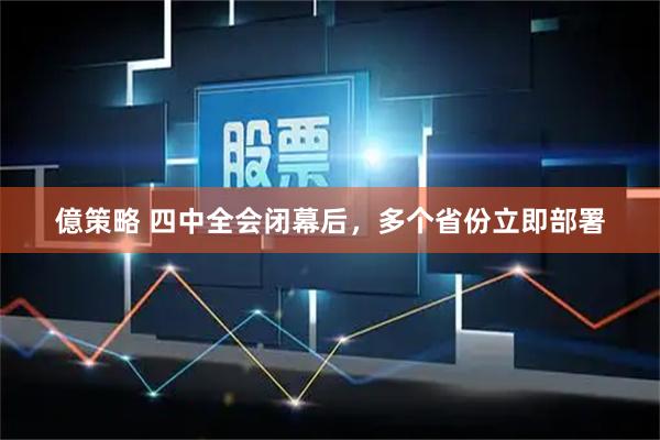 億策略 四中全会闭幕后,多个省份立即部署