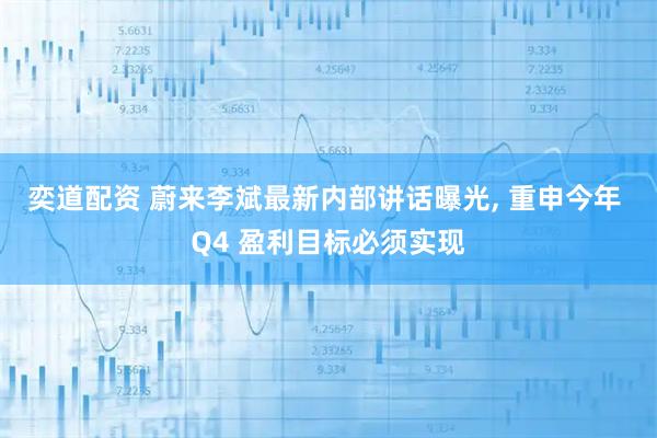 奕道配资 蔚来李斌最新内部讲话曝光, 重申今年 Q4 盈利目标必须实现