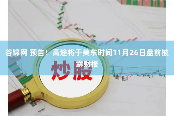 谷锦网 预告！高途将于美东时间11月26日盘前披露财报